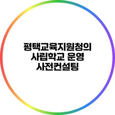 평택교육지원청의 사립학교 운영 사전컨설팅