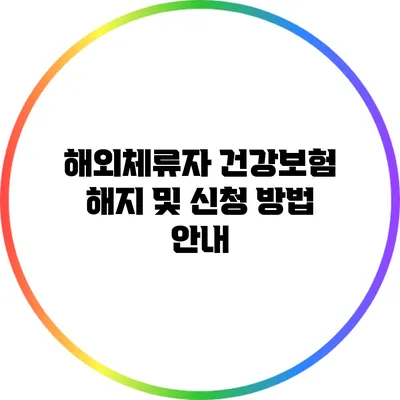 해외체류자 건강보험 해지 및 신청 방법 안내