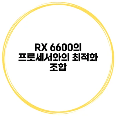 RX 6600의 프로세서와의 최적화 조합