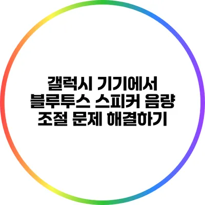 갤럭시 기기에서 블루투스 스피커 음량 조절 문제 해결하기
