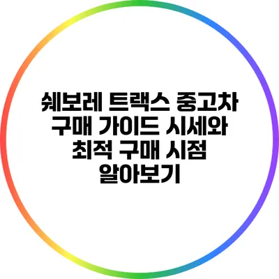 쉐보레 트랙스 중고차 구매 가이드: 시세와 최적 구매 시점 알아보기