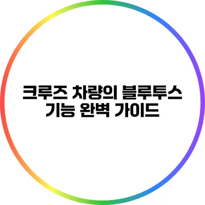 크루즈 차량의 블루투스 기능 완벽 가이드